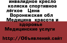 инвалидное кресло коляска спортивное лёгкое › Цена ­ 40 000 - Воронежская обл. Медицина, красота и здоровье » Медицинские услуги   